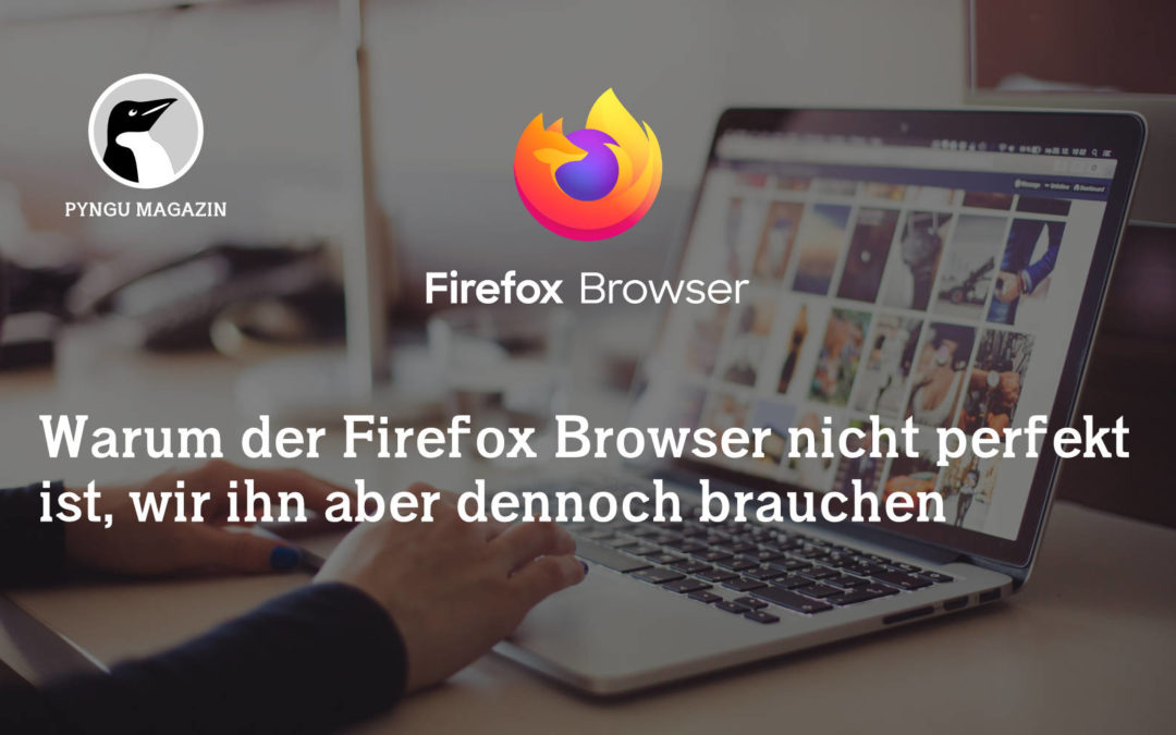 Warum der Firefox Browser nicht perfekt ist, wir ihn aber dennoch brauchen