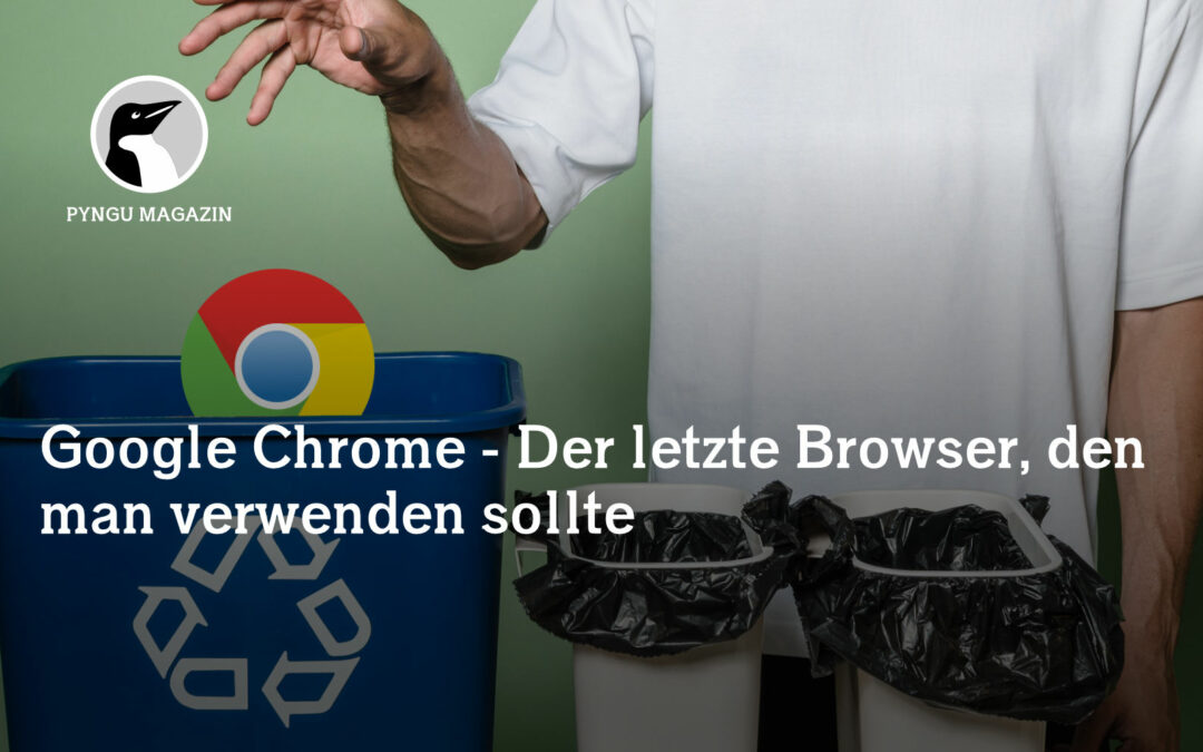 Google Chrome – Der letzte Browser, den man verwenden sollte